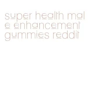 super health male enhancement gummies reddit