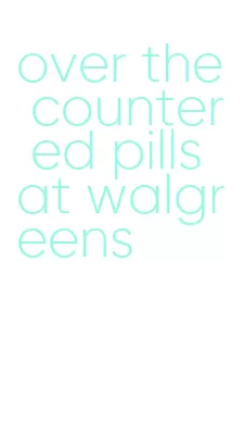 over the counter ed pills at walgreens