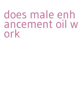 does male enhancement oil work