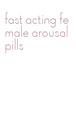 fast acting female arousal pills
