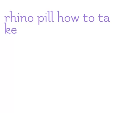 rhino pill how to take