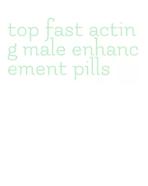 top fast acting male enhancement pills
