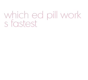 which ed pill works fastest