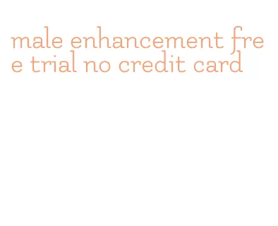 male enhancement free trial no credit card