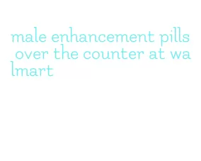 male enhancement pills over the counter at walmart