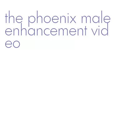 the phoenix male enhancement video