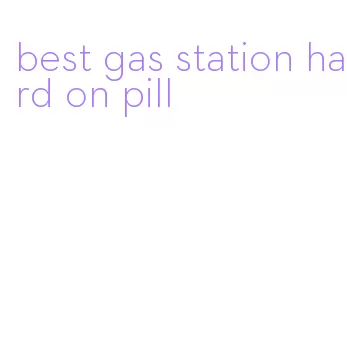 best gas station hard on pill