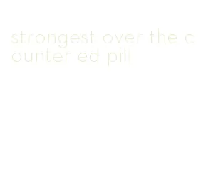 strongest over the counter ed pill