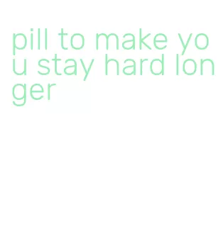 pill to make you stay hard longer