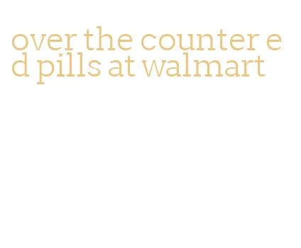 over the counter ed pills at walmart