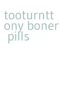 tooturnttony boner pills