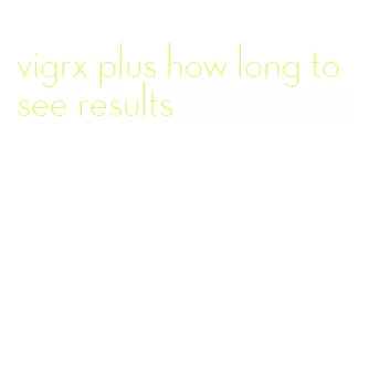 vigrx plus how long to see results