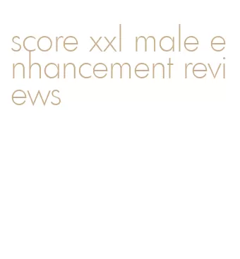 score xxl male enhancement reviews