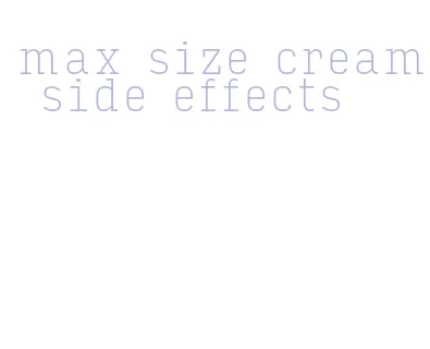 max size cream side effects