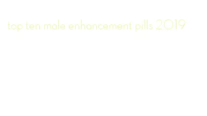 top ten male enhancement pills 2019