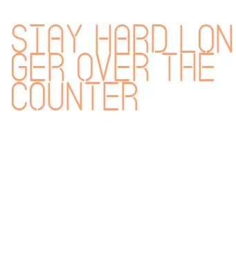 stay hard longer over the counter