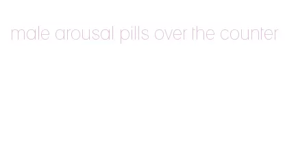 male arousal pills over the counter